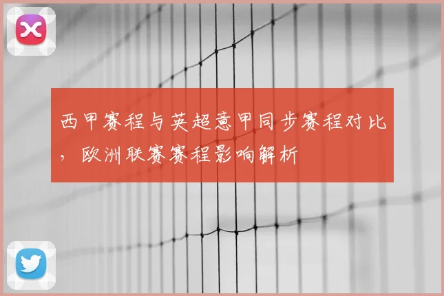 西甲赛程与英超意甲同步赛程对比，欧洲联赛赛程影响解析