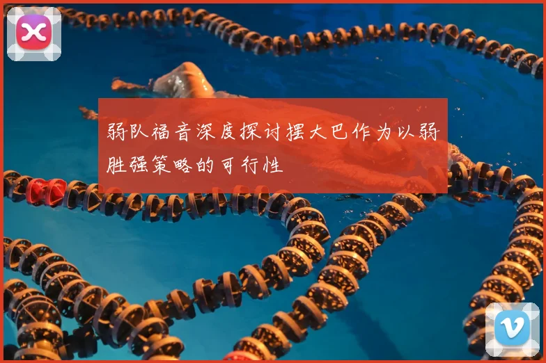 弱队福音深度探讨摆大巴作为以弱胜强策略的可行性