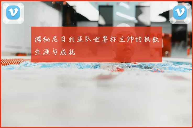 揭秘尼日利亚队世界杯主帅的执教生涯与成就