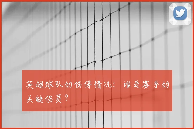 英超球队的伤停情况:谁是赛季的关键伤员?