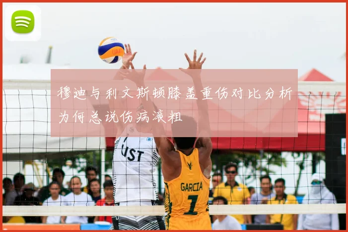 穆迪与利文斯顿膝盖重伤对比分析为何总说伤病滚粗